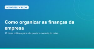 Como organizar as finanças da sua empresa: 10 dicas práticas